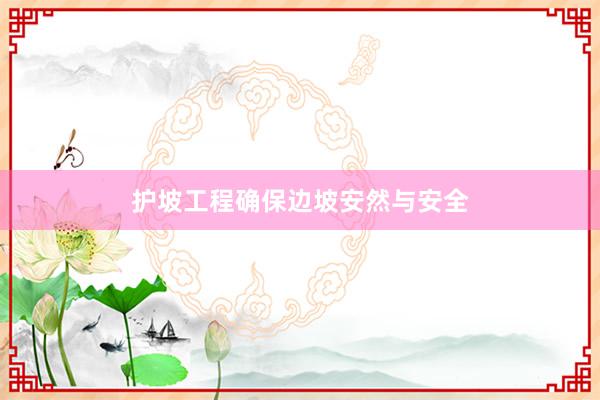 护坡工程确保边坡安然与安全