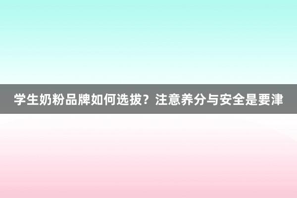 学生奶粉品牌如何选拔？注意养分与安全是要津