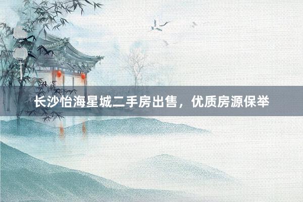 长沙怡海星城二手房出售，优质房源保举