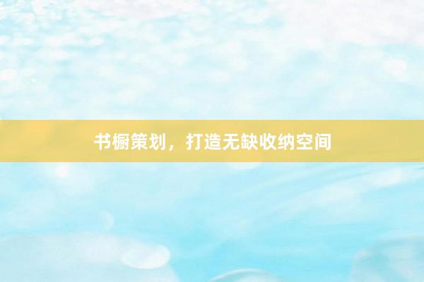 书橱策划，打造无缺收纳空间